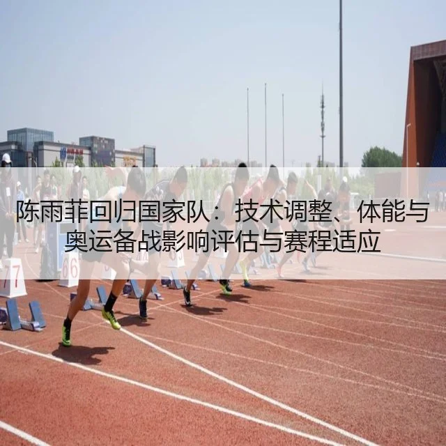 陈雨菲回归国家队:技术调整、体能与奥运备战影响评估与赛程适应