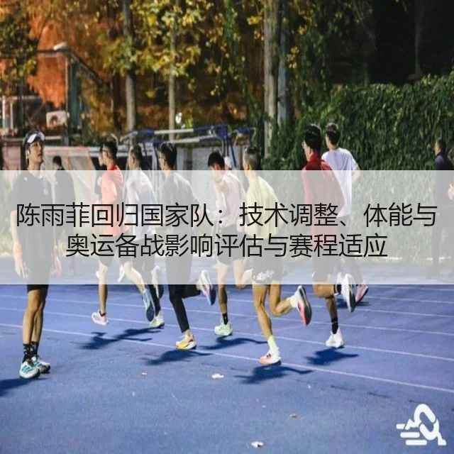陈雨菲回归国家队：技术调整、体能与奥运备战影响评估与赛程适应